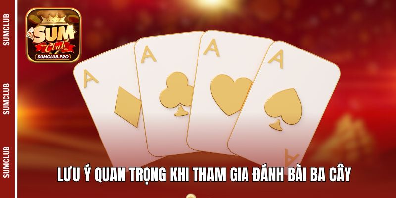 Lưu ý quan trọng khi tham gia đánh bài ba cây