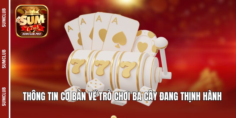 Thông tin cơ bản về trò chơi ba cây đang thịnh hành