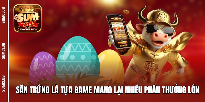 Săn trứng là tựa game mang lại nhiều phần thưởng lớn
