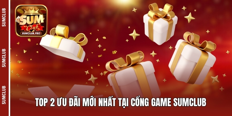 Top 2 ưu đãi mới nhất tại cổng game Sumclub 